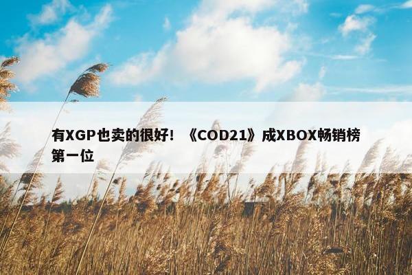 有XGP也卖的很好！《COD21》成XBOX畅销榜第一位