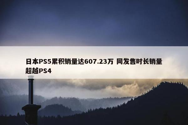 日本PS5累积销量达607.23万 同发售时长销量超越PS4