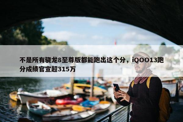 不是所有骁龙8至尊版都能跑出这个分，iQOO13跑分成绩官宣超315万