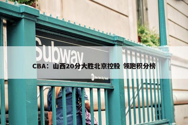 CBA：山西20分大胜北京控股 领跑积分榜