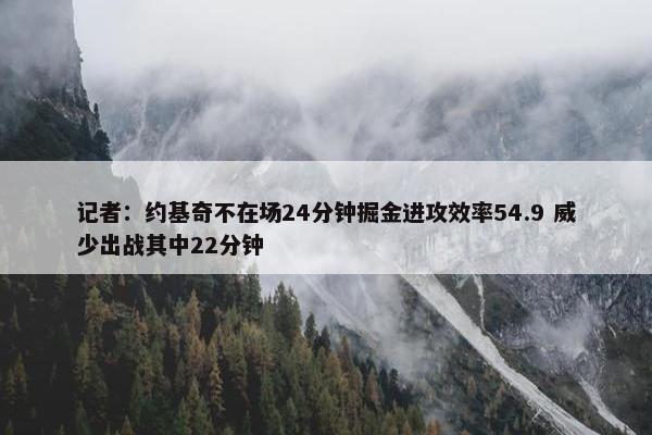 记者：约基奇不在场24分钟掘金进攻效率54.9 威少出战其中22分钟