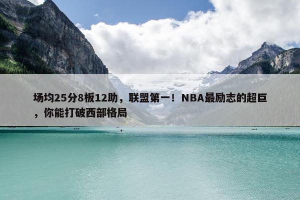 场均25分8板12助，联盟第一！NBA最励志的超巨，你能打破西部格局