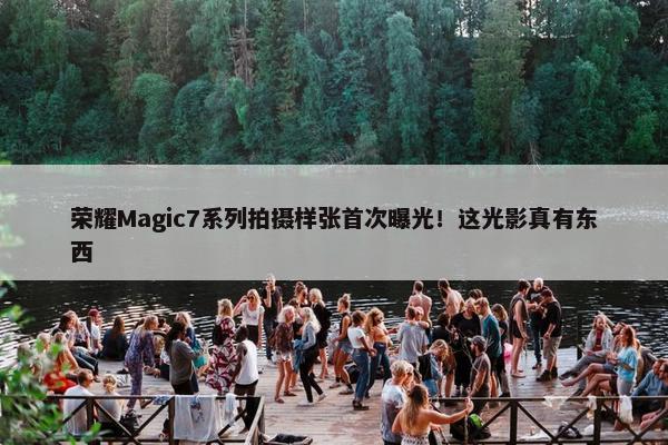 荣耀Magic7系列拍摄样张首次曝光！这光影真有东西