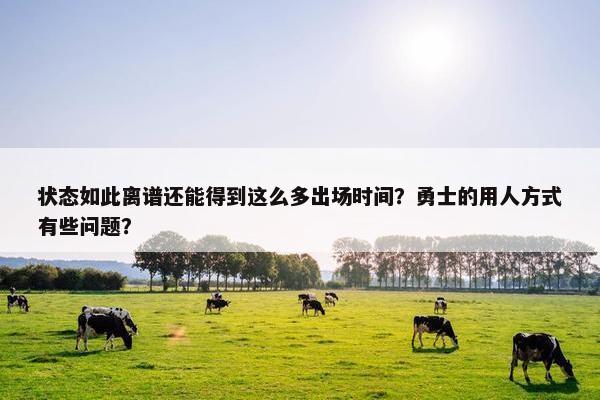 状态如此离谱还能得到这么多出场时间？勇士的用人方式有些问题？