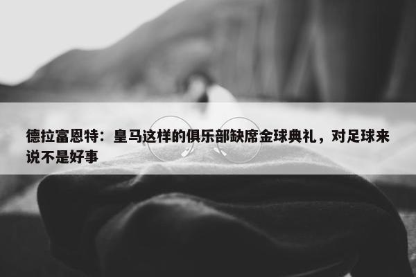 德拉富恩特：皇马这样的俱乐部缺席金球典礼，对足球来说不是好事