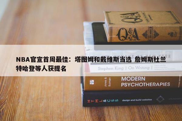 NBA官宣首周最佳：塔图姆和戴维斯当选 詹姆斯杜兰特哈登等人获提名