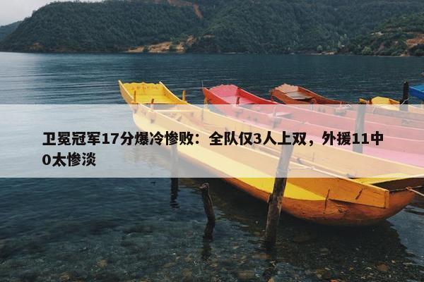 卫冕冠军17分爆冷惨败：全队仅3人上双，外援11中0太惨淡