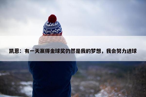 凯恩：有一天赢得金球奖仍然是我的梦想，我会努力进球