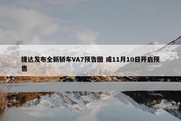 捷达发布全新轿车VA7预告图 或11月10日开启预售