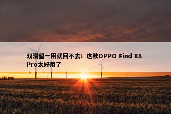 双潜望一用就回不去！这款OPPO Find X8 Pro太好用了