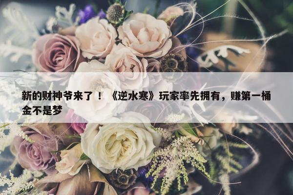 新的财神爷来了 ！《逆水寒》玩家率先拥有，赚第一桶金不是梦