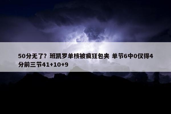 50分无了？班凯罗单核被疯狂包夹 单节6中0仅得4分前三节41+10+9