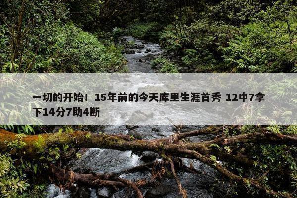 一切的开始！15年前的今天库里生涯首秀 12中7拿下14分7助4断