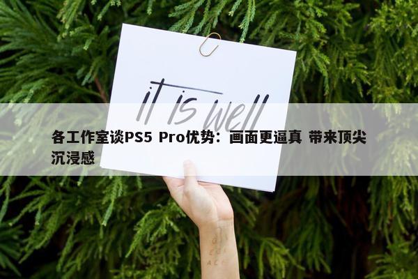 各工作室谈PS5 Pro优势：画面更逼真 带来顶尖沉浸感