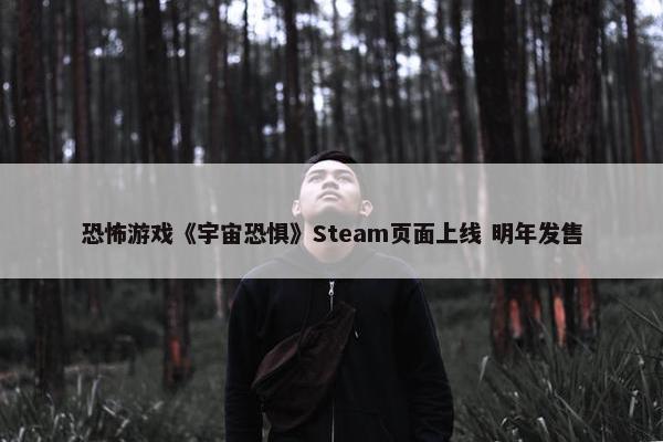 恐怖游戏《宇宙恐惧》Steam页面上线 明年发售