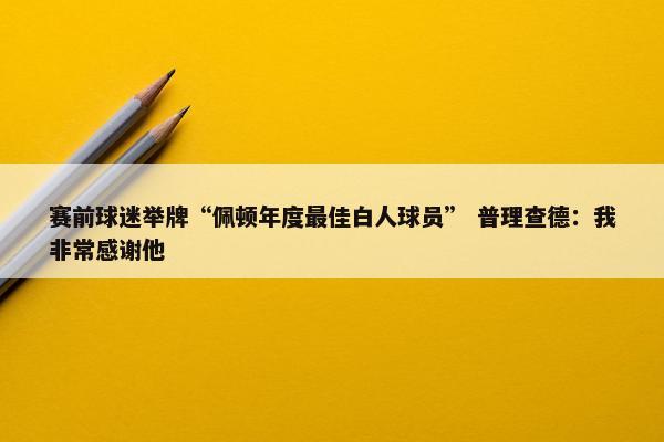 赛前球迷举牌“佩顿年度最佳白人球员” 普理查德：我非常感谢他