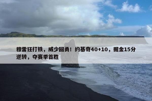 穆雷狂打铁，威少回勇！约基奇40+10，掘金15分逆转，夺赛季首胜