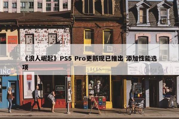 《浪人崛起》PS5 Pro更新现已推出 添加性能选项