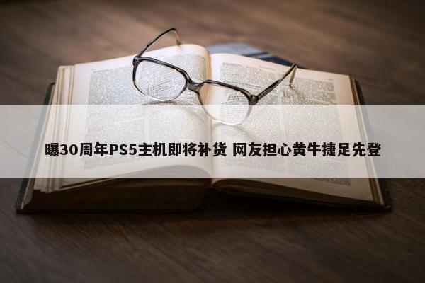 曝30周年PS5主机即将补货 网友担心黄牛捷足先登