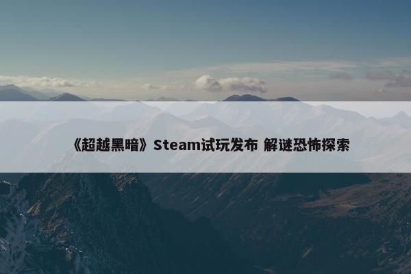 《超越黑暗》Steam试玩发布 解谜恐怖探索