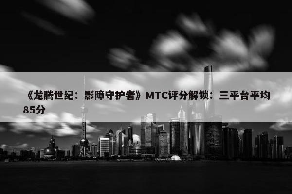 《龙腾世纪：影障守护者》MTC评分解锁：三平台平均85分