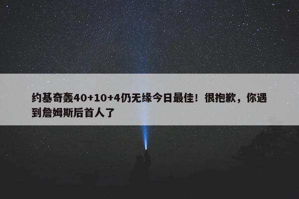 约基奇轰40+10+4仍无缘今日最佳！很抱歉，你遇到詹姆斯后首人了