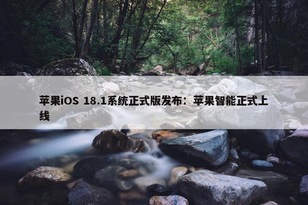 苹果iOS 18.1系统正式版发布：苹果智能正式上线