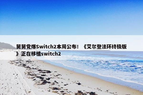 舅舅党爆Switch2本周公布！《艾尔登法环终极版》正在移植switch2