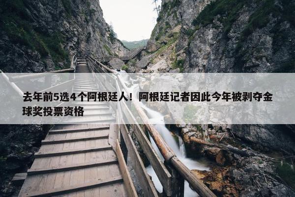 去年前5选4个阿根廷人！阿根廷记者因此今年被剥夺金球奖投票资格