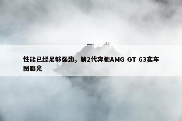 性能已经足够强劲，第2代奔驰AMG GT 63实车图曝光