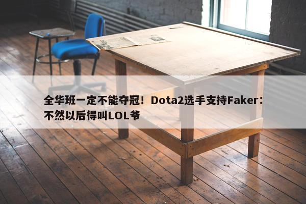 全华班一定不能夺冠！Dota2选手支持Faker：不然以后得叫LOL爷