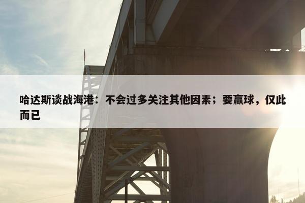 哈达斯谈战海港：不会过多关注其他因素；要赢球，仅此而已