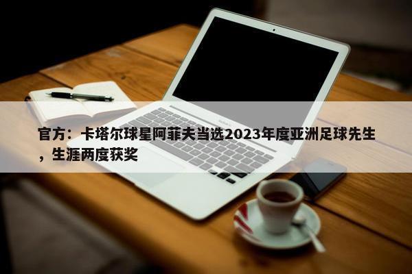 官方：卡塔尔球星阿菲夫当选2023年度亚洲足球先生，生涯两度获奖