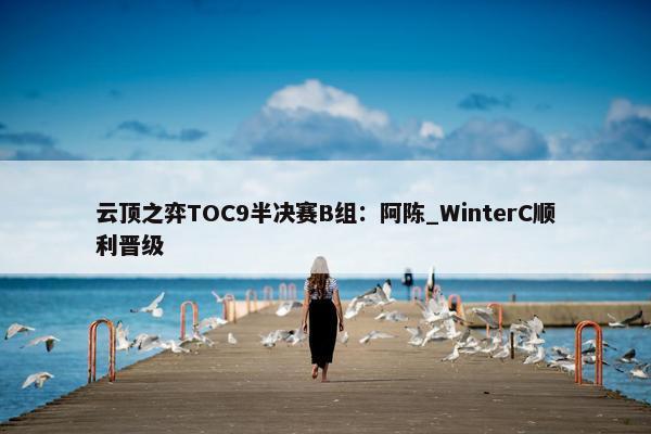 云顶之弈TOC9半决赛B组：阿陈_WinterC顺利晋级