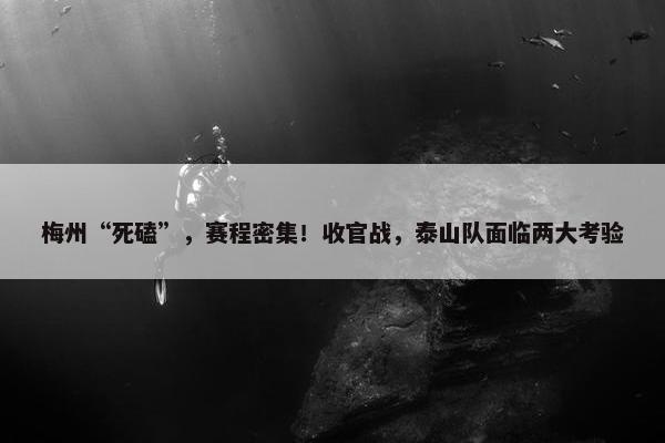 梅州“死磕”，赛程密集！收官战，泰山队面临两大考验