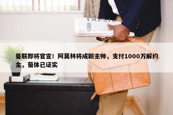 曼联即将官宣！阿莫林将成新主帅，支付1000万解约金，葡体已证实