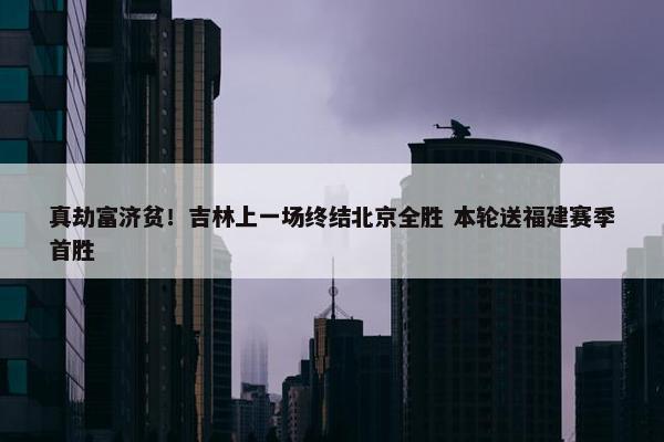 真劫富济贫！吉林上一场终结北京全胜 本轮送福建赛季首胜