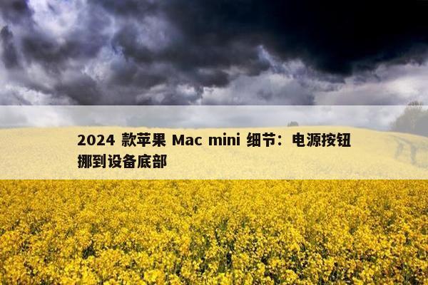 2024 款苹果 Mac mini 细节：电源按钮挪到设备底部