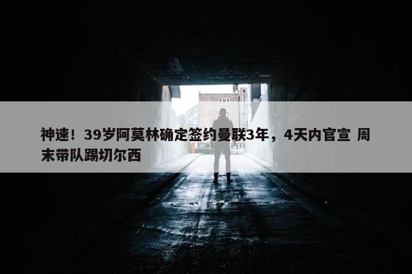 神速！39岁阿莫林确定签约曼联3年，4天内官宣 周末带队踢切尔西