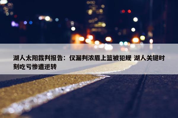 湖人太阳裁判报告：仅漏判浓眉上篮被犯规 湖人关键时刻吃亏惨遭逆转