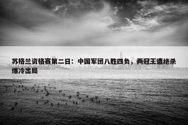 苏格兰资格赛第二日：中国军团八胜四负，两冠王遭绝杀爆冷出局