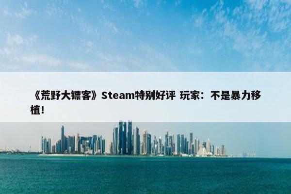 《荒野大镖客》Steam特别好评 玩家：不是暴力移植！