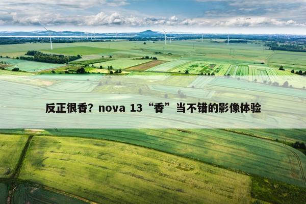 反正很香？nova 13“香”当不错的影像体验