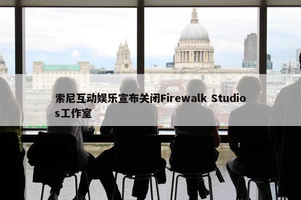 索尼互动娱乐宣布关闭Firewalk Studios工作室