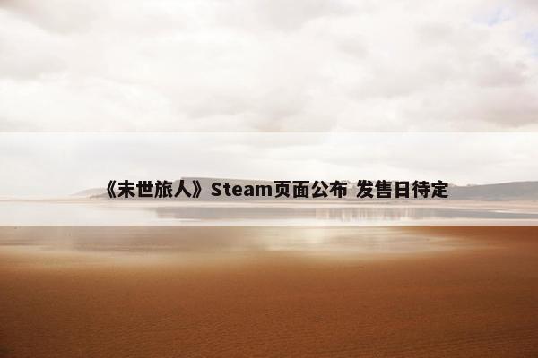 《末世旅人》Steam页面公布 发售日待定