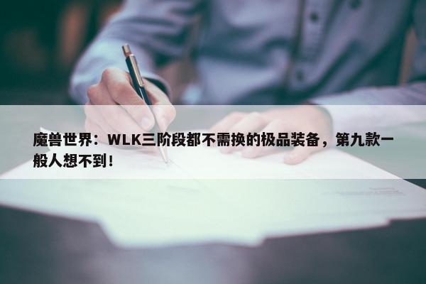 魔兽世界：WLK三阶段都不需换的极品装备，第九款一般人想不到！