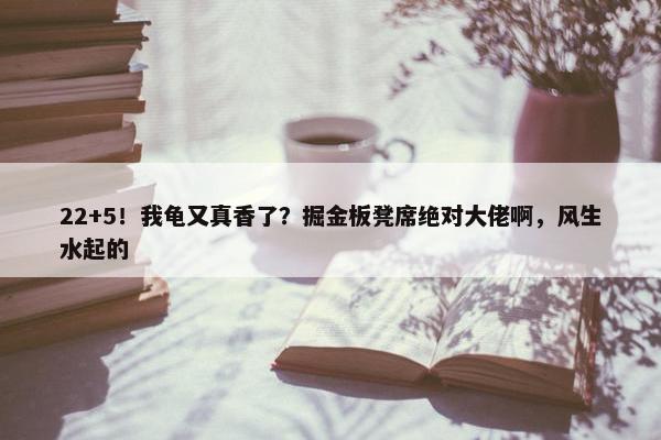 22+5！我龟又真香了？掘金板凳席绝对大佬啊，风生水起的