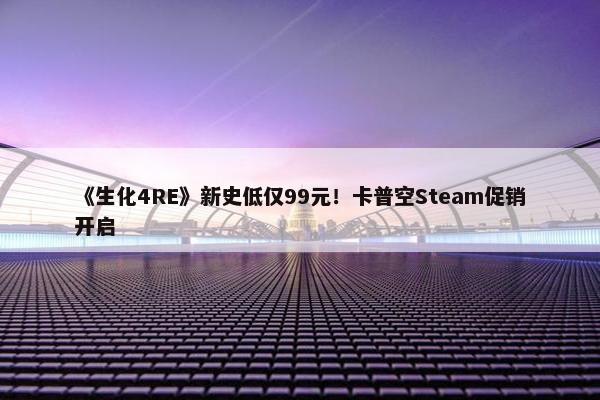 《生化4RE》新史低仅99元！卡普空Steam促销开启