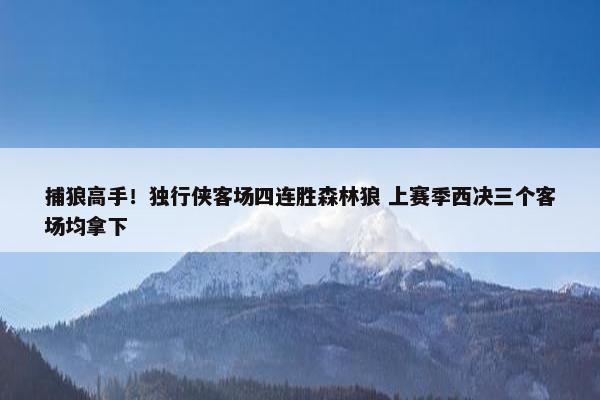 捕狼高手！独行侠客场四连胜森林狼 上赛季西决三个客场均拿下