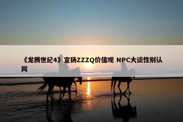 《龙腾世纪4》宣扬ZZZQ价值观 NPC大谈性别认同